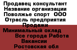 Продавец-консультант › Название организации ­ Поволжье-спорт, ООО › Отрасль предприятия ­ Продажи › Минимальный оклад ­ 40 000 - Все города Работа » Вакансии   . Ростовская обл.,Донецк г.